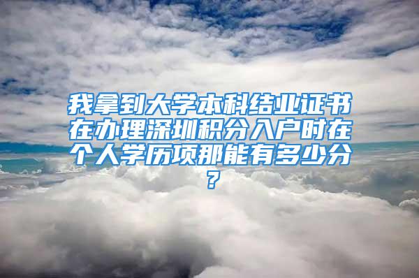 我拿到大学本科结业证书在办理深圳积分入户时在个人学历项那能有多少分？