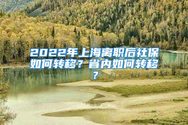 2022年上海离职后社保如何转移？省内如何转移？