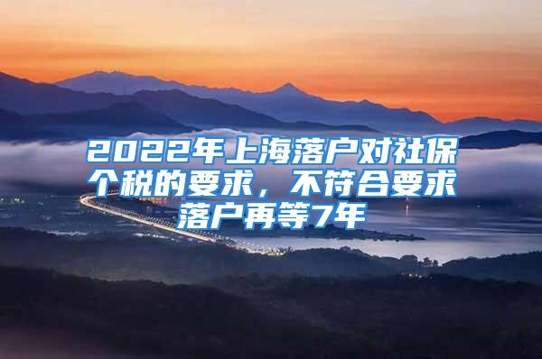 2022年上海落户对社保个税的要求，不符合要求落户再等7年