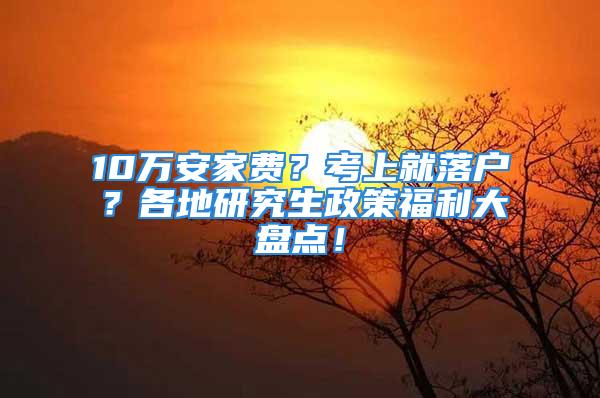 10万安家费？考上就落户？各地研究生政策福利大盘点！