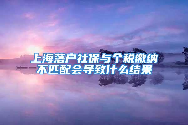 上海落户社保与个税缴纳不匹配会导致什么结果