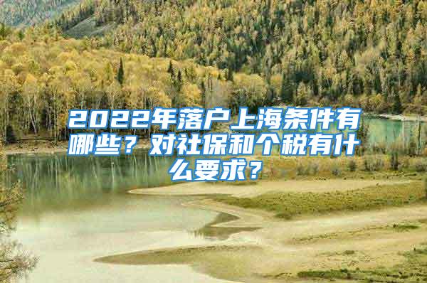 2022年落户上海条件有哪些？对社保和个税有什么要求？