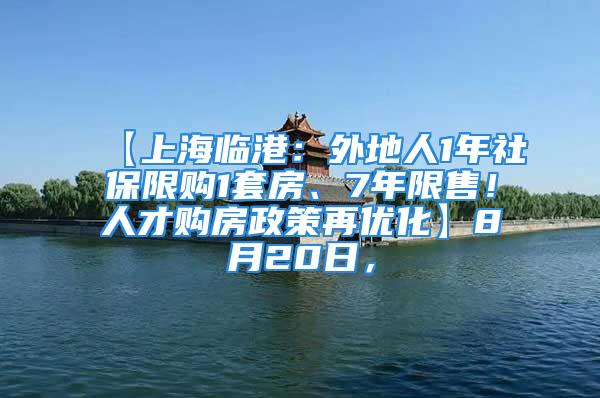 【上海临港：外地人1年社保限购1套房、7年限售！人才购房政策再优化】8月20日，