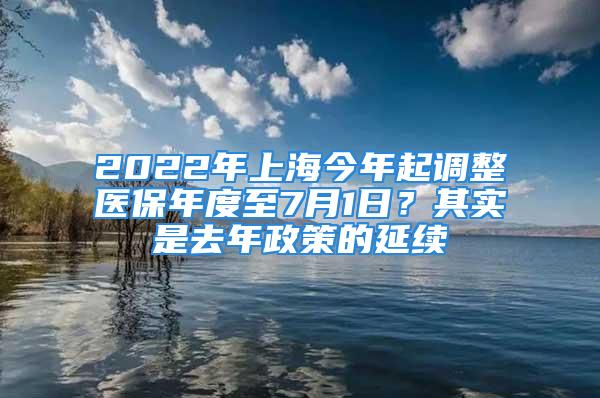 2022年上海今年起调整医保年度至7月1日？其实是去年政策的延续