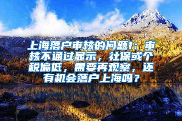 上海落户审核的问题1：审核不通过显示，社保或个税偏低，需要再观察，还有机会落户上海吗？