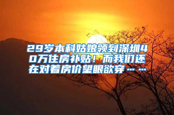 29岁本科姑娘领到深圳40万住房补贴！而我们还在对着房价望眼欲穿……