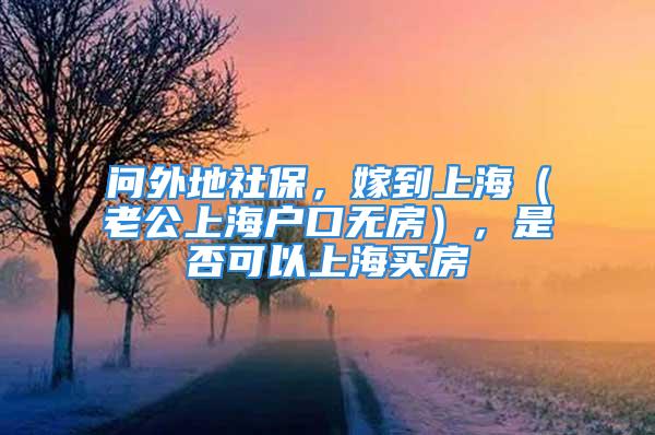 问外地社保，嫁到上海（老公上海户口无房），是否可以上海买房