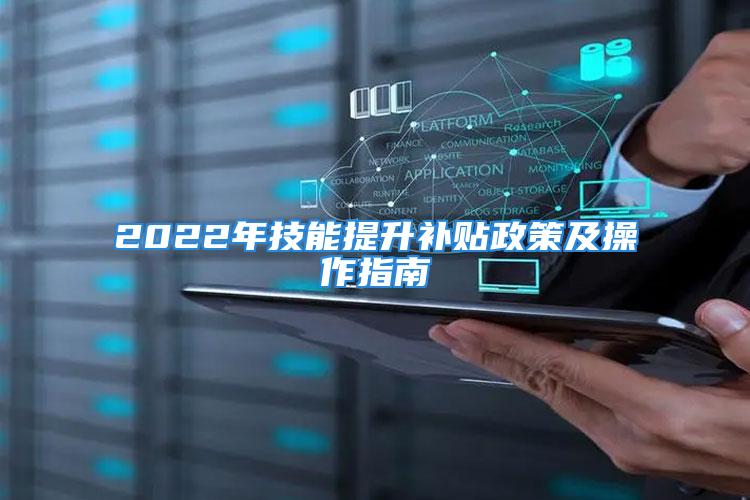 2022年技能提升补贴政策及操作指南