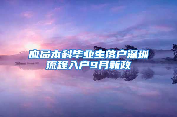 应届本科毕业生落户深圳流程入户9月新政