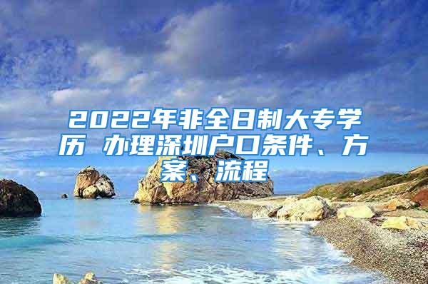 2022年非全日制大专学历 办理深圳户口条件、方案、流程