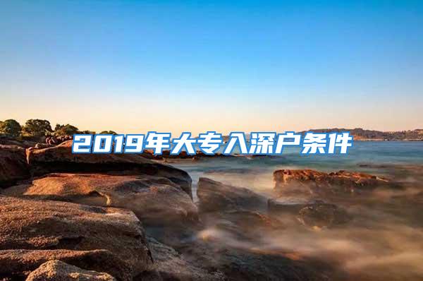 2019年大专入深户条件