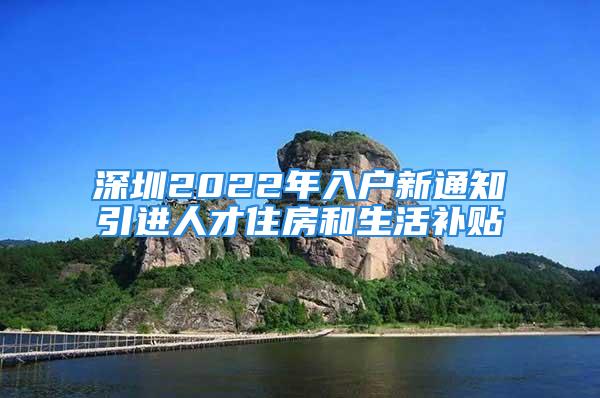 深圳2022年入户新通知引进人才住房和生活补贴