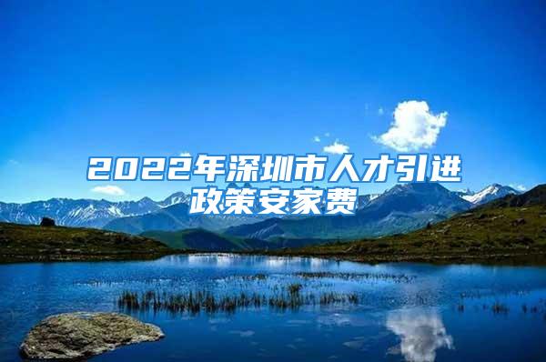 2022年深圳市人才引进政策安家费