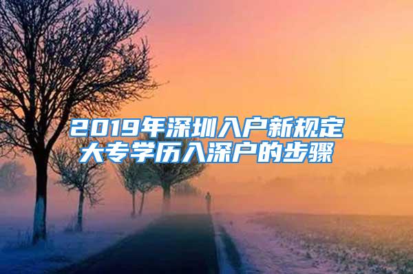 2019年深圳入户新规定大专学历入深户的步骤