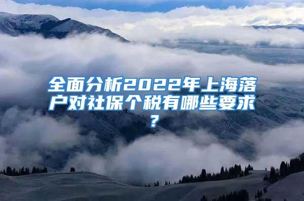 全面分析2022年上海落户对社保个税有哪些要求？