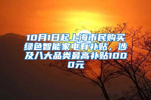 10月1日起上海市民购买绿色智能家电有补贴，涉及八大品类最高补贴1000元