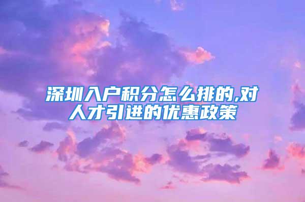 深圳入户积分怎么排的,对人才引进的优惠政策