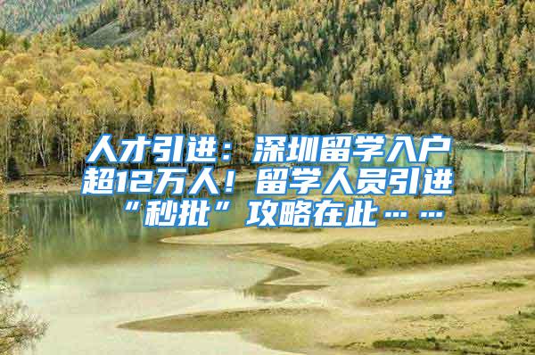 人才引进：深圳留学入户超12万人！留学人员引进“秒批”攻略在此……