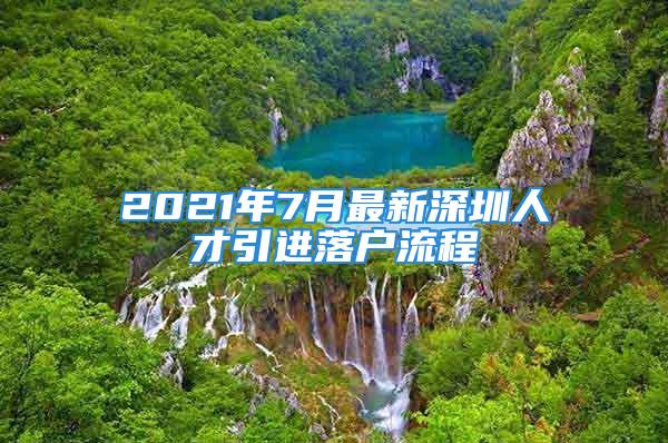 2021年7月最新深圳人才引进落户流程