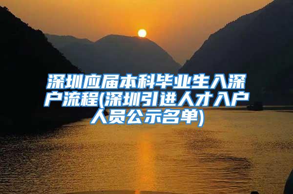 深圳应届本科毕业生入深户流程(深圳引进人才入户人员公示名单)