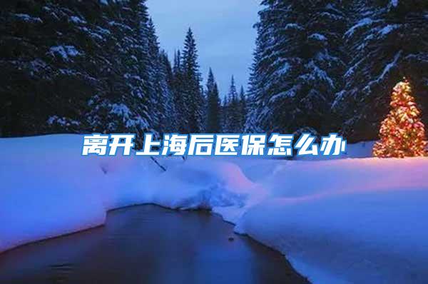 离开上海后医保怎么办