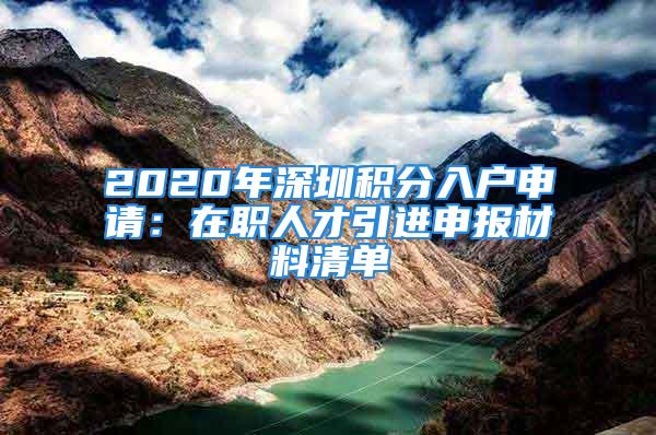 2020年深圳积分入户申请：在职人才引进申报材料清单