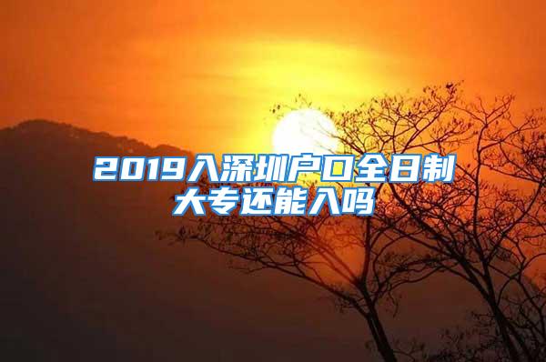 2019入深圳户口全日制大专还能入吗