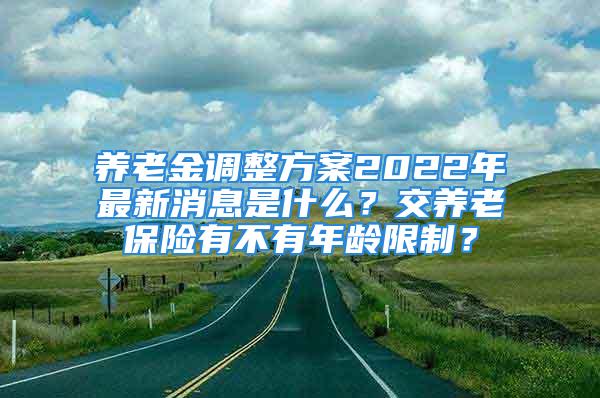 养老金调整方案2022年最新消息是什么？交养老保险有不有年龄限制？