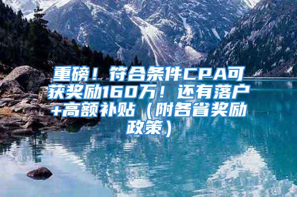 重磅！符合条件CPA可获奖励160万！还有落户+高额补贴（附各省奖励政策）