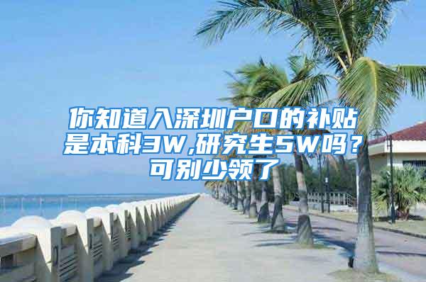 你知道入深圳户口的补贴是本科3W,研究生5W吗？可别少领了