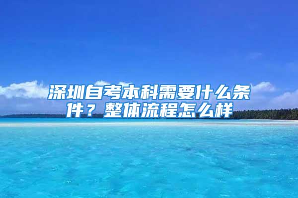 深圳自考本科需要什么条件？整体流程怎么样