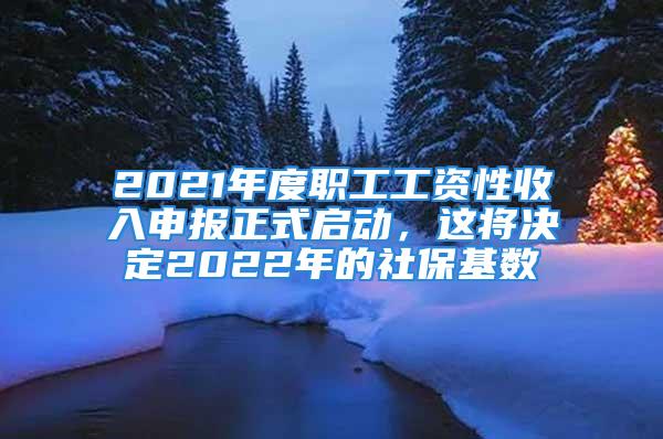 2021年度职工工资性收入申报正式启动，这将决定2022年的社保基数