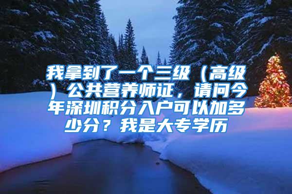 我拿到了一个三级（高级）公共营养师证，请问今年深圳积分入户可以加多少分？我是大专学历