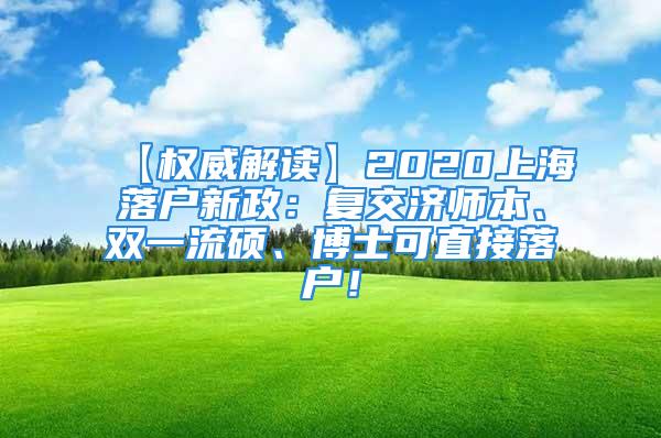 【权威解读】2020上海落户新政：复交济师本、双一流硕、博士可直接落户！