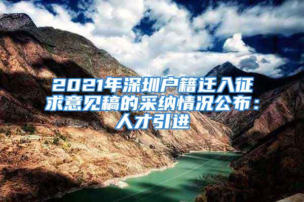 2021年深圳户籍迁入征求意见稿的采纳情况公布：人才引进