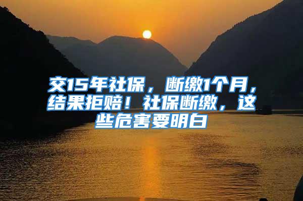 交15年社保，断缴1个月，结果拒赔！社保断缴，这些危害要明白