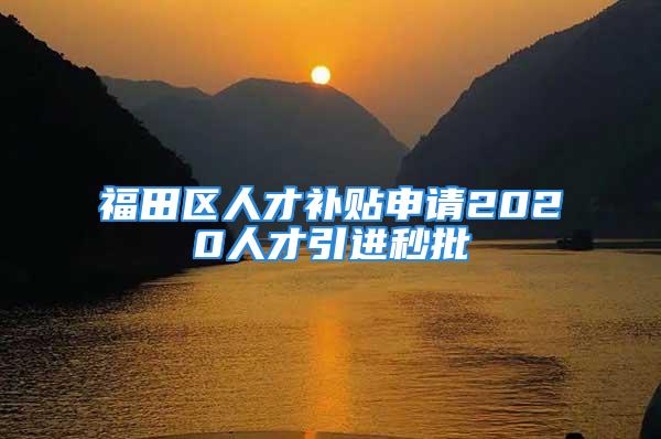 福田区人才补贴申请2020人才引进秒批