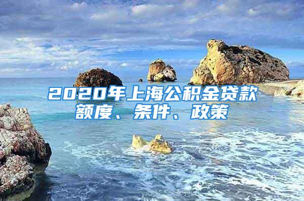 2020年上海公积金贷款额度、条件、政策