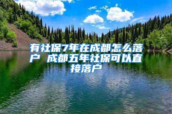 有社保7年在成都怎么落户 成都五年社保可以直接落户