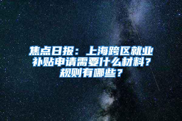 焦点日报：上海跨区就业补贴申请需要什么材料？规则有哪些？