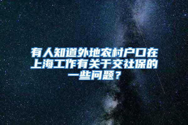 有人知道外地农村户口在上海工作有关于交社保的一些问题？