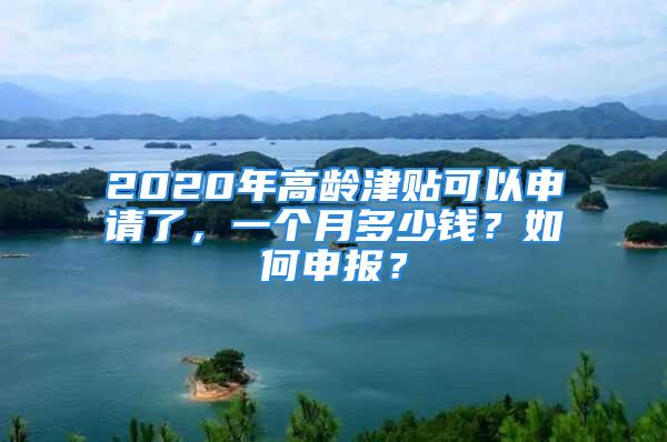 2020年高龄津贴可以申请了，一个月多少钱？如何申报？