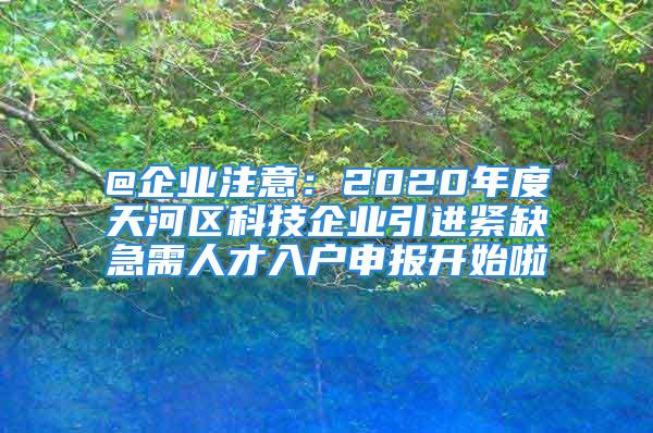 @企业注意：2020年度天河区科技企业引进紧缺急需人才入户申报开始啦