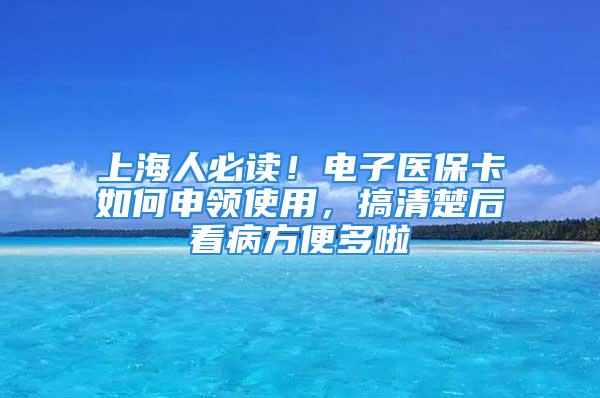 上海人必读！电子医保卡如何申领使用，搞清楚后看病方便多啦