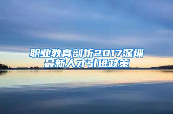 职业教育剖析2017深圳最新人才引进政策