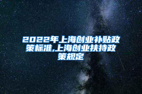 2022年上海创业补贴政策标准,上海创业扶持政策规定