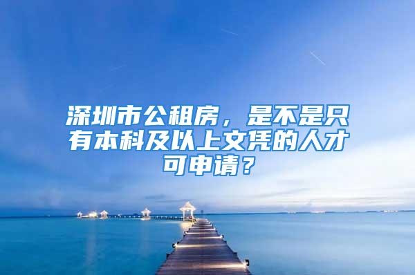 深圳市公租房，是不是只有本科及以上文凭的人才可申请？