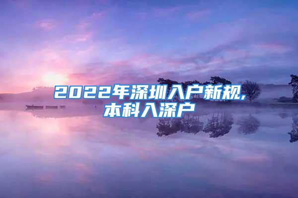 2022年深圳入户新规,本科入深户