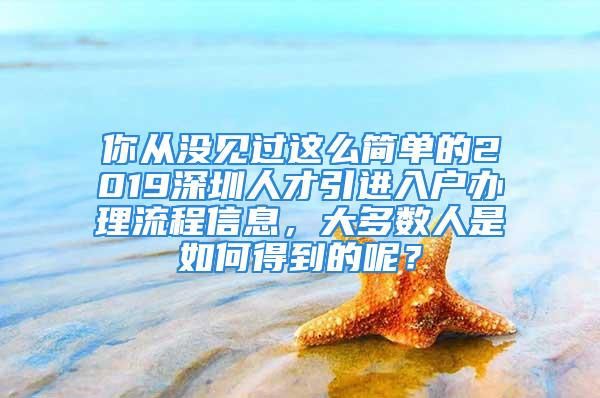 你从没见过这么简单的2019深圳人才引进入户办理流程信息，大多数人是如何得到的呢？