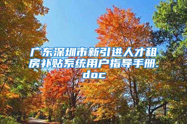 广东深圳市新引进人才租房补贴系统用户指导手册.doc